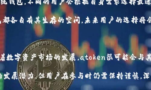 什么是atoken？是链上钱包吗？

在数字货币的世界里，链上钱包和各种数字货币相关的工具层出不穷。提到atoken，我们首先要明白它的基本概念。atoken并不是一个传统意义上的链上钱包，而是一种独特的数字资产管理工具。简单来说，atoken是基于区块链技术的Token，旨在实现更为便捷的数字资产管理和交易功能。

atoken的出现，标志着数字钱包的演变与进化。很多人可能会混淆atoken与链上钱包的区别，毕竟在某种程度上，atoken在一些功能上与链上钱包相似。但真正的链上钱包是指存储加密货币的数字钱包，其私钥直接控制着用户的资产安全。而atoken作为一种token，更多的是充当资产的代表，而不是直接持有资产。

atoken的功能与特点

atoken具有许多独特的功能，其中一些特点值得我们深入了解：

ul
    listrong资产堆放与管理：/strongatoken可以轻松地帮助用户管理他们的数字资产，通过一系列便捷的功能，用户可以更快速地进行交易、转账等操作。/li
    listrong收益获取：/strongatoken用户在持有Token的过程中，可以通过流动性挖掘等方式获取额外的收益，充分利用资产的潜在价值。/li
    listrong安全性：/strong虽然atoken不是传统意义上的链上钱包，但它依然很注重安全性，采用了多种加密技术来保护用户的信息和资产。/li
    listrong用户体验：/strongatoken旨在为用户提供一个简单易用的界面，让那些不太懂技术的用户也能轻松上手使用。/li
/ul

atoken与其他钱包的对比

在了解atoken的基础上，我们不妨将其与其他钱包进行对比，以便更清晰地理解它的定位。

ul
    listrong链上钱包：/strong如之前提到的，链上钱包直接控制用户的加密货币资产，其私钥与用户的资产直接绑定。这意味着用户的资产安全性取决于私钥的保管，而atoken则不存在这一点。/li
    listrong热钱包与冷钱包：/strong热钱包如网上钱包、手机钱包，方便快捷，但安全性相对较低；冷钱包如硬件钱包，安全性极高，但略显繁琐。atoken则介于二者之间，既能提供便利性，同时又有一定的安全保障。/li
    listrong去中心化与中心化：/strongatoken相对于一些中心化钱包，则更具去中心化的特点，用户在管理自己的资产时，拥有更大的自主权。/li
/ul

如何创建和使用atoken

如果您对于atoken的功能产生了兴趣，下面我们将介绍一下如何创建和使用atoken。

首先，您需要选择一个支持atoken的平台，很多主流的区块链交易所和金融平台都支持atoken的创建。创建过程通常非常简单，只需要提供一些基本信息，比如电子邮件地址、手机号等，之后完成验证，就可以创建自己的atoken账户。

创建完成后，您可以通过充值的方式将资金转入您的atoken钱包。充值方式有多种，可以是其他数字资产的转账，也可以直接用法币购买。不同的平台可能会有不同的充值方式，建议仔细查看相关说明。

资金到帐后，您就可以开始享受atoken带来的便利。在atoken上，您可以进行各种投资，参与流动性挖掘，甚至可以通过平台提供的功能进行资产组合和管理。

与atoken相关的疑问

在深入了解atoken的过程中，许多人脑海中可能会产生一些疑问。接下来，我们将探讨两个常见的问题，并解答这些疑问，以帮助大家更好地理解atoken。

问题一：atoken的安全性如何？

安全性是大家在进行数字资产管理时最为关心的一个话题。许多人担心atoken的使用会带来资产安全隐患。实际上，atoken平台在安全性方面采取了多重措施，包括强化数据加密、建立用户身份验证机制等，以确保用户的个人信息和资产安全。

此外，atoken的用户应当保持良好的安全习惯，例如定期更换密码、不轻易分享私密信息等。虽然atoken在安全性上做了诸多努力，但用户自身的安全意识也至关重要。

问题二：atoken会不会取代传统钱包？

这个问题实际上并没有一个简单的答案。atoken与传统钱包在功能和使用体验上都存在显著区别，虽然它提供了一些独特的优势，但并不意味着它会完全取代传统钱包。不同的用户会根据自身需求选择最适合的工具。

传统钱包如硬件钱包的安全性让它们在大额资产存储方面依然具有不可替代的优势；而atoken则更适合于频繁交易及资产管理的用户。因此，atoken和传统钱包都各自有其生存的空间，未来用户的选择将会更加多样化，为数字资产管理带来更加丰富的选择。

总结

综上所述，atoken作为一种新兴的数字资产管理工具，虽然不是传统意义上的链上钱包，但它凭借便捷的管理体验和相对丰富的功能，受到了不少用户的青睐。随着数字资产市场的发展，atoken很可能会与其他钱包工具并存，为不同需求的用户提供更丰富的选择。在选择合适的数字资产管理工具时，用户应根据自身的需求、风险承受能力以及使用习惯，谨慎作出选择。

在探索数字货币的旅程中，了解各类工具和平台的特点是至关重要的，这将帮助我们在这个瞬息万变的市场中保持清晰的方向感。在未来，atoken展示了其巨大的发展潜力，但用户在参与时仍需保持谨慎，深入研究，才能更好地享受数字资产带来的机遇。