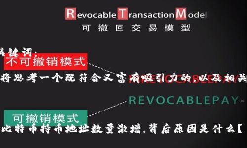 准备和关键词:
好的,我将思考一个既符合又富有吸引力的,以及相关关键词。
优质
2023年比特币持币地址数量激增,背后原因是什么?