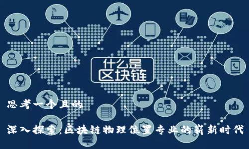 思考一个且的
深入探索:区块链物理位置专业的崭新时代