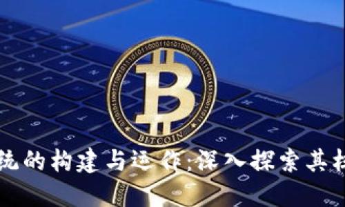 典型区块链系统的构建与运作:深入探索其核心特征与应用