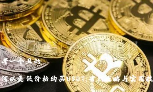思考一个且的
如何以更低价格购买USDT:省钱攻略与实用技巧