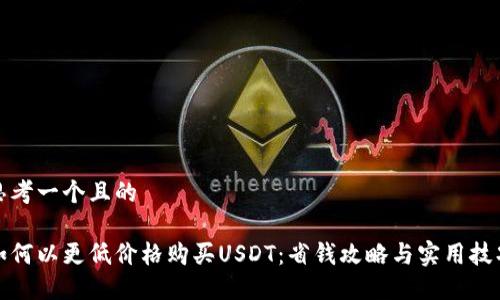 思考一个且的
如何以更低价格购买USDT:省钱攻略与实用技巧