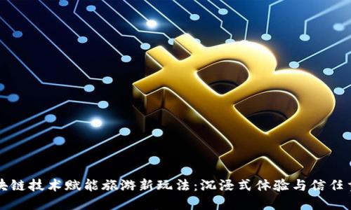 区块链技术赋能旅游新玩法:沉浸式体验与信任重构
