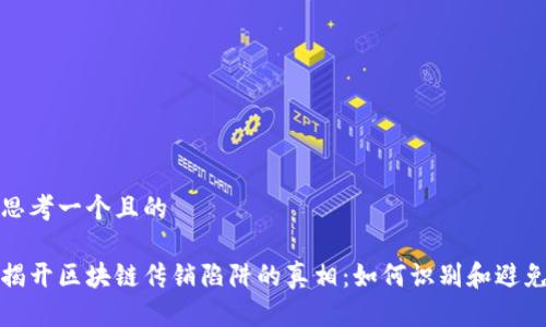 思考一个且的
揭开区块链传销陷阱的真相:如何识别和避免