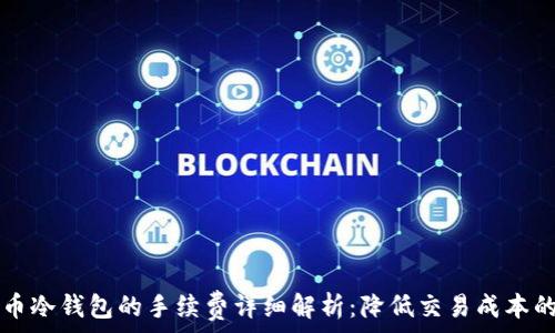 比特币冷钱包的手续费详细解析:降低交易成本的秘笈