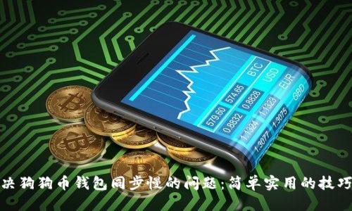 思考的
如何解决狗狗币钱包同步慢的问题:简单实用的技巧与建议