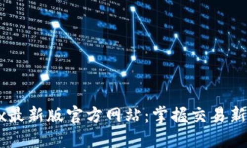 OKEx最新版官方网站:掌握交易新动态