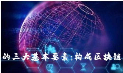 探索区块链的三大基本要素:构成区块链的核心原理