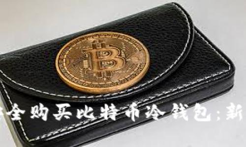 如何安全购买比特币冷钱包:新手指南