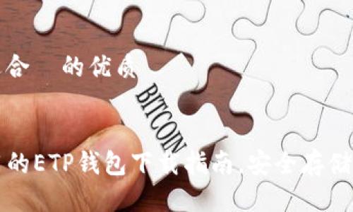 思考一个且适合  的优质


code简单易用的ETP钱包下载指南，安全存储你的数字资产