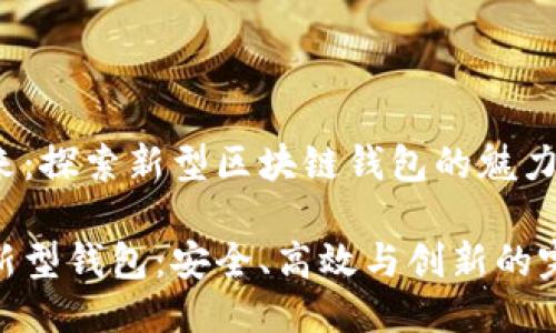 迎接未来:探索新型区块链钱包的魅力与便捷
区块链新型钱包:安全、高效与创新的完美结合