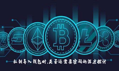 私钥导入钱包时,是否还需要密码的深度探讨