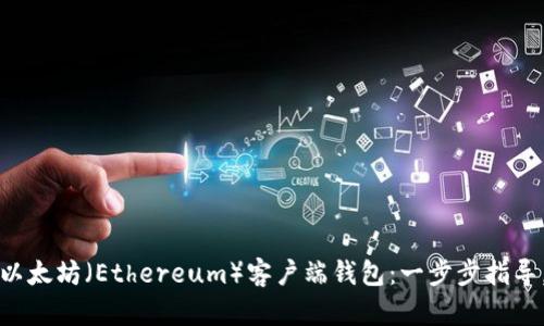 如何轻松注册以太坊（Ethereum）客户端钱包：一步步指导，让你安全无忧