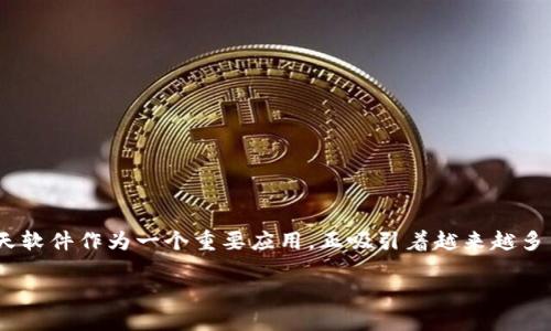 区块链聊天软件：连接未来的数字沟通方式

在科技飞速发展的今天，区块链已逐渐走入大众的视野，带来了许多颠覆性的创新。其中，区块链聊天软件作为一个重要应用，正吸引着越来越多用户的注意。那么，什么是区块链聊天软件呢？它有什么独特之处？让我们一起来揭开这个神秘面纱。

区块链聊天软件：安全、私密、去中心化的沟通工具