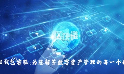 信任钱包客服：为您解答数字资产管理的每一个疑惑