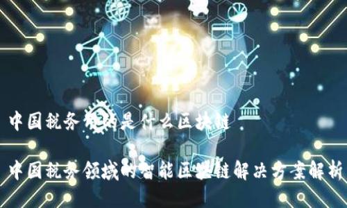 中国税务用的是什么区块链

中国税务领域的智能区块链解决方案解析