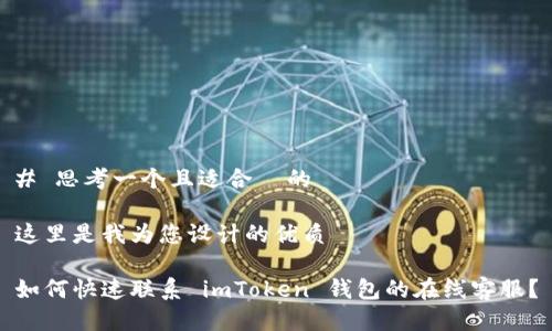 # 思考一个且适合 的
这里是我为您设计的优质
如何快速联系 imToken 钱包的在线客服?