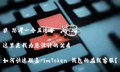 # 思考一个且适合 的
这里是我为您设计的优质
如何快速联系 imToken 钱包的在线客服?