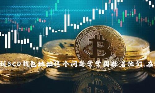 引言

在数字货币的世界中，了解如何找到和管理你的钱包地址是至关重要的一步。对于许多人来说，尤其是新手，怎样找到BCD钱包地址这个问题常常困扰着他们。在这篇文章中，我们将深入探讨关于BCD钱包地址的方方面面，帮助你轻松找到并理解它在数字货币交易中的重要性。

如何轻松找到你的BCD钱包地址