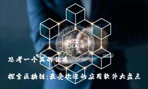 思考一个且的优质

探索区块链：最受欢迎的应用软件大盘点