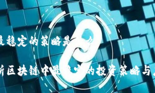 区块链最稳定的策略是什么
深入解析区块链中最稳定的投资策略与应用方法