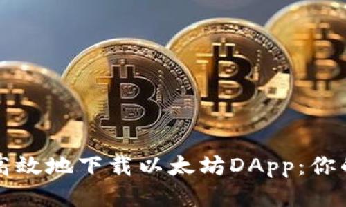 如何安全高效地下载以太坊DApp：你的终极指南