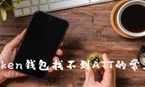 : 轻松解决:ImToken钱包找不到ATT的常见问题及解决方案