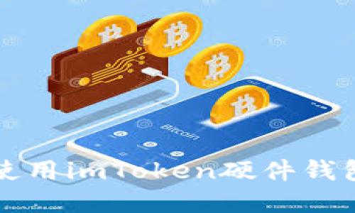全面指南：如何高效使用imToken硬件钱包，保护你的数字资产