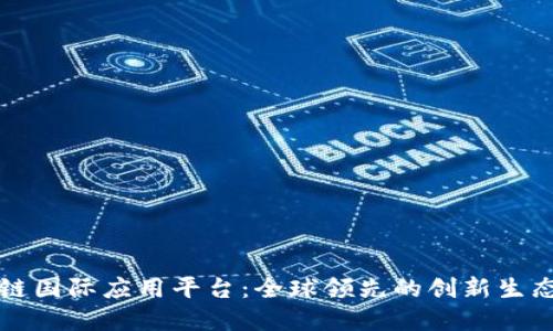 区块链国际应用平台:全球领先的创新生态系统