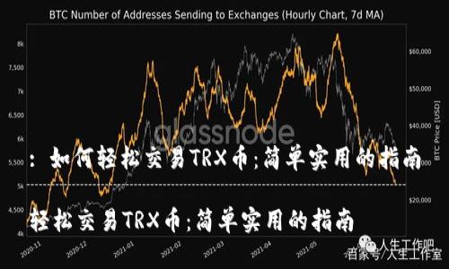 : 如何轻松交易TRX币：简单实用的指南

轻松交易TRX币：简单实用的指南