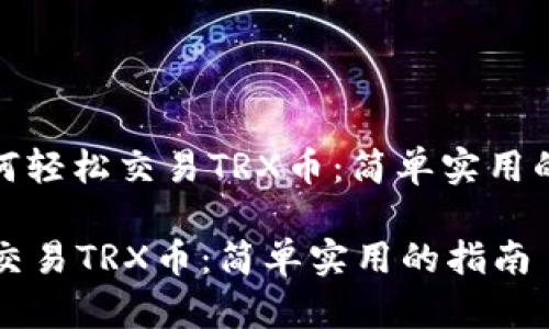 : 如何轻松交易TRX币：简单实用的指南

轻松交易TRX币：简单实用的指南
