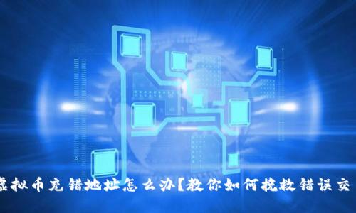 虚拟币充错地址怎么办？教你如何挽救错误交易