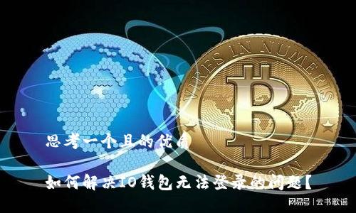 思考一个且的优质

如何解决IO钱包无法登录的问题？