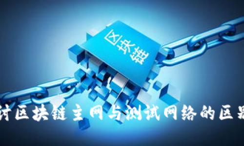 深入探讨区块链主网与测试网络的区别及应用