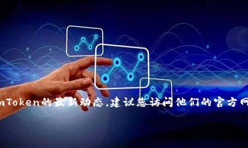 目前尚无关于imToken是否开网的具体消息。如果您想了解imToken的最新动态，建议您访问他们的官方网站或关注他们的社交媒体平台，以获取第一手的信息和公告。

如果您有其他需要了解的问题或想讨论的内容，请告诉我！