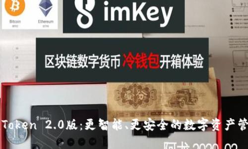 探索imToken 2.0版:更智能、更安全的数字资产管理工具