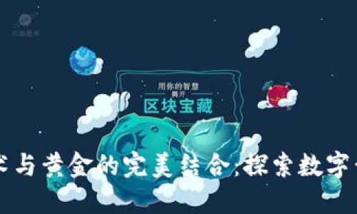 区块链技术与黄金的完美结合：探索数字黄金的未来