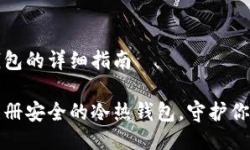 注册冷热钱包的详细指南
如何轻松注册安全的冷热钱包,守护你的数字资产