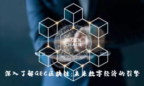 深入了解GEC区块链:未来数字经济的引擎