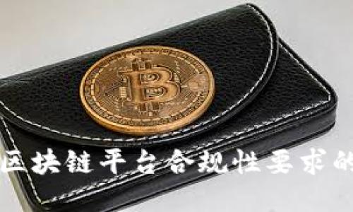 深入探讨区块链平台合规性要求的关键因素