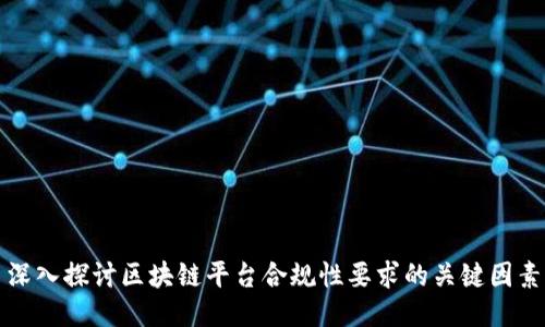 深入探讨区块链平台合规性要求的关键因素