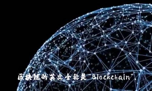 区块链的英文全称是“Blockchain”。