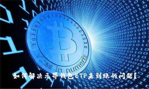 如何解决元界钱包ETP未到账的问题？