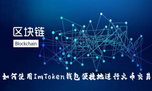 如何使用ImToken钱包便捷地进行火币交易