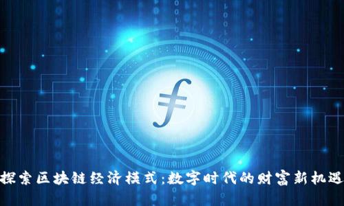 探索区块链经济模式：数字时代的财富新机遇