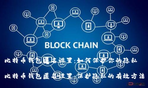 比特币钱包匿名设置：如何保护你的隐私

比特币钱包匿名设置：保护隐私的有效方法