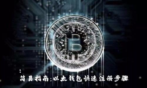 :  
简易指南：以太钱包快速注册步骤