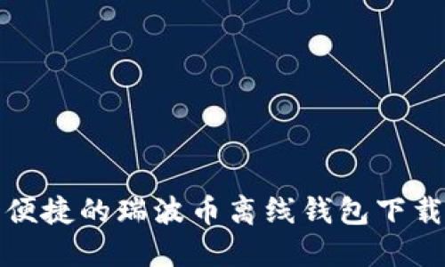 安全便捷的瑞波币离线钱包下载指南