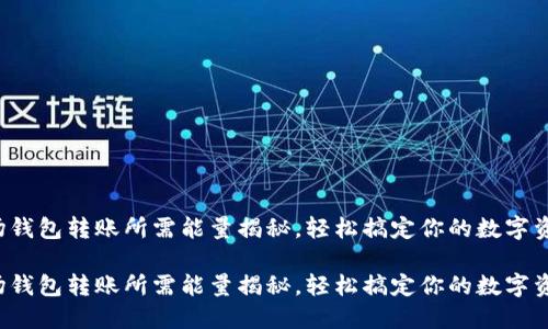 波场钱包转账所需能量揭秘，轻松搞定你的数字资产！

波场钱包转账所需能量揭秘，轻松搞定你的数字资产！