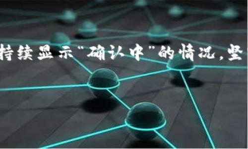 IM钱包转币一直显示确认中？可能的原因与解决方法

引言
在现代数字货币交易中，IM钱包作为一种流行的加密货币钱包，为用户提供了方便的资产管理和转账功能。然而，有时用户会遇到转币后状态一直显示